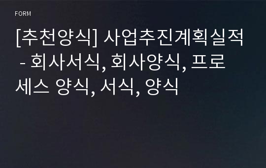 [추천양식] 사업추진계획실적 - 회사서식, 회사양식, 프로세스 양식, 서식, 양식