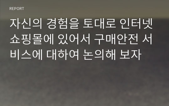 자신의 경험을 토대로 인터넷쇼핑몰에 있어서 구매안전 서비스에 대하여 논의해 보자