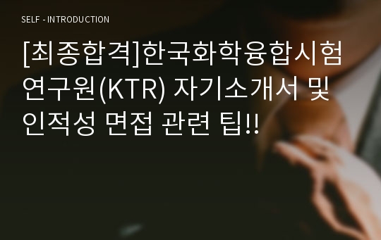 [최종합격]한국화학융합시험 연구원(KTR) 자기소개서 및 인적성 면접 관련 팁!!