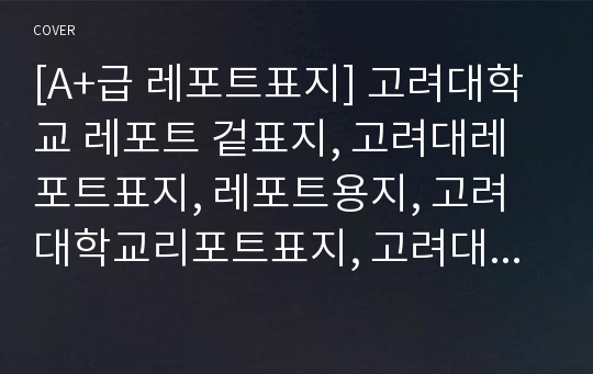 [A+급 레포트표지] 고려대학교 레포트 겉표지, 고려대레포트표지, 레포트용지, 고려대학교리포트표지, 고려대리포트, 겉표지, 레포트겉표지, 고려대레포트, 고려대학교레포트, 깔끔한레포트표지4