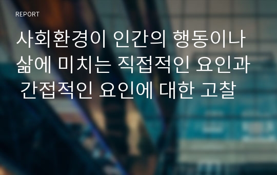 사회환경이 인간의 행동이나 삶에 미치는 직접적인 요인과 간접적인 요인에 대한 고찰