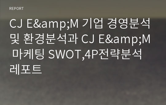 CJ E&amp;M 기업 경영분석및 환경분석과 CJ E&amp;M 마케팅 SWOT,4P전략분석 레포트