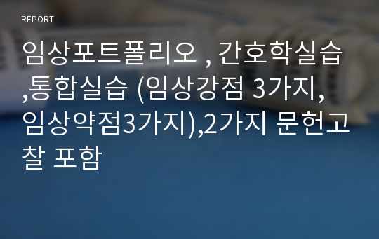 임상포트폴리오 , 간호학실습,통합실습 (임상강점 3가지,임상약점3가지),2가지 문헌고찰 포함