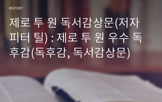 제로 투 원 독서감상문(저자 피터 틸) : 제로 투 원 우수 독후감(독후감, 독서감상문)