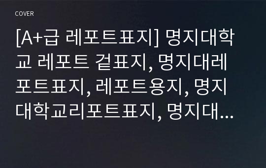 [A+급 레포트표지] 명지대학교 레포트 겉표지, 명지대레포트표지, 레포트용지, 명지대학교리포트표지, 명지대리포트, 겉표지, 레포트겉표지, 명지대레포트, 명지대학교레포트, 깔끔한레포트표지