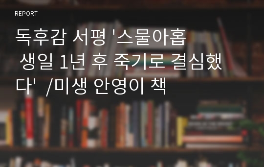 독후감 서평 &#039;스물아홉 생일 1년 후 죽기로 결심했다&#039;  /미생 안영이 책