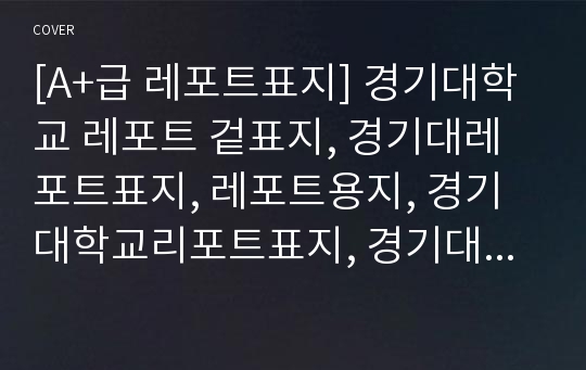 [A+급 레포트표지] 경기대학교 레포트 겉표지, 경기대레포트표지, 레포트용지, 경기대학교리포트표지, 경기대리포트, 겉표지, 레포트겉표지, 경기대레포트, 경기대학교레포트, 깔끔한레포트표지2