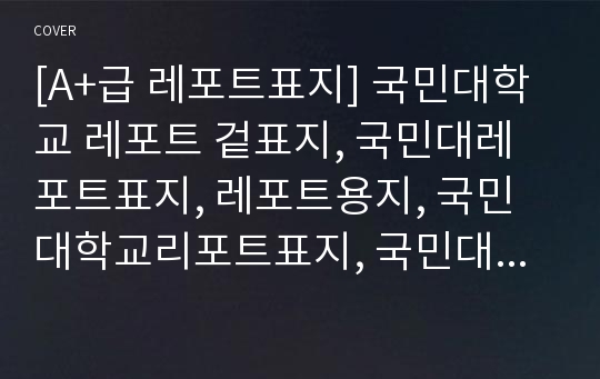 [A+급 레포트표지] 국민대학교 레포트 겉표지, 국민대레포트표지, 레포트용지, 국민대학교리포트표지, 국민대리포트, 겉표지, 레포트겉표지, 국민대레포트, 국민대학교레포트, 깔끔한레포트표지5