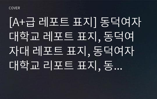 [A+급 레포트 표지] 동덕여자대학교 레포트 표지, 동덕여자대 레포트 표지, 동덕여자대학교 리포트 표지, 동덕여자대 리포트 표지, 동덕여자대 레포트, 동덕여자대학교 레포트, 동덕여자대 레포트 양식10