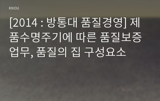 [2014 : 방통대 품질경영] 제품수명주기에 따른 품질보증 업무, 품질의 집 구성요소