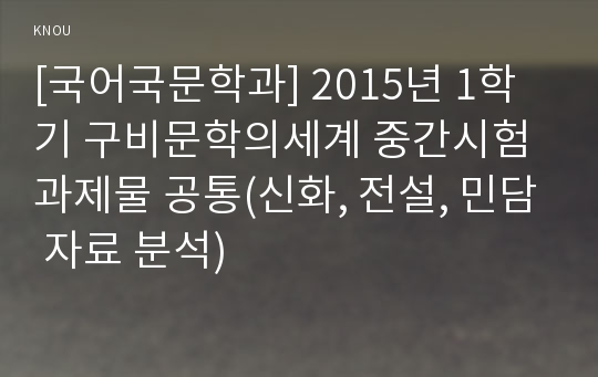 [국어국문학과] 2015년 1학기 구비문학의세계 중간시험과제물 공통(신화, 전설, 민담 자료 분석)