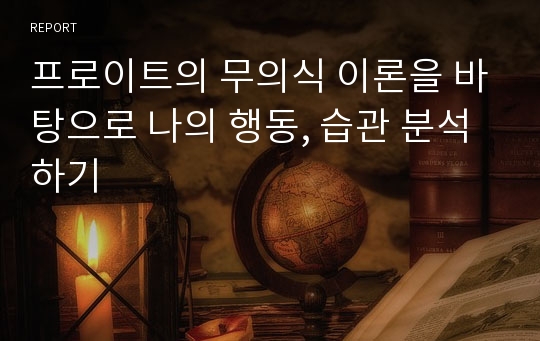 프로이트의 무의식 이론을 바탕으로 나의 행동, 습관 분석하기