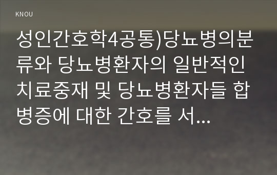 성인간호학4공통)당뇨병의분류와 당뇨병환자의 일반적인 치료중재 및 당뇨병환자들 합병증에 대한 간호를 서술하시오0k