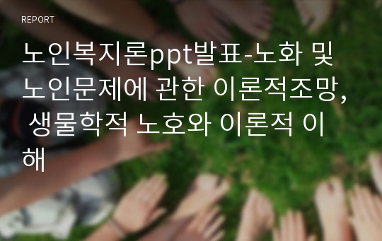 노인복지론ppt발표-노화 및 노인문제에 관한 이론적조망, 생물학적 노호와 이론적 이해