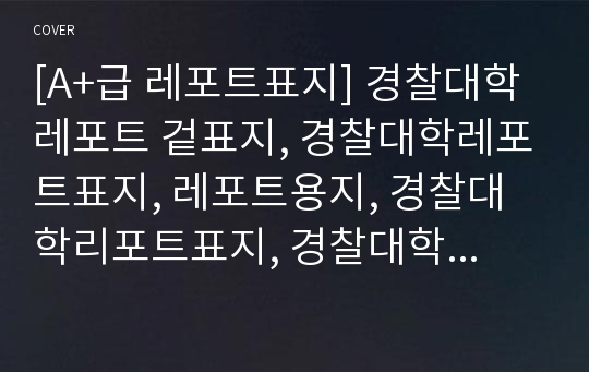 [A+급 레포트표지] 경찰대학 레포트 겉표지, 경찰대학레포트표지, 레포트용지, 경찰대학리포트표지, 경찰대학리포트, 겉표지, 레포트겉표지, 경찰대학레포트, 경찰대학레포트, 깔끔한레포트표지5