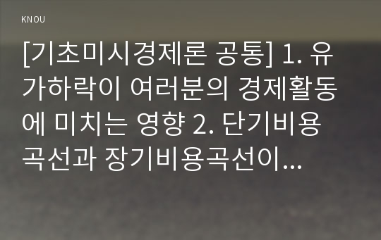 [기초미시경제론 공통] 1. 유가하락이 여러분의 경제활동에 미치는 영향 2. 단기비용곡선과 장기비용곡선이 각각 어떻게 도출되는지 설명 3. 완전경쟁시장에 비해 독점시장에서 왜 생산량은 적고 가격은 높은지 설명