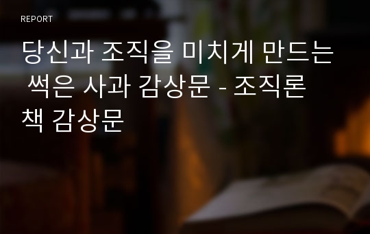 당신과 조직을 미치게 만드는 썩은 사과 감상문 - 조직론 책 감상문