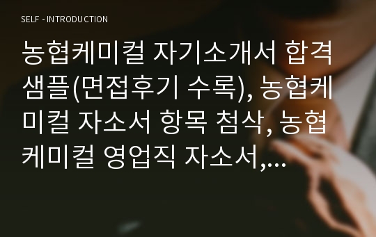 농협케미컬 자기소개서 합격샘플(면접후기 수록), 농협케미컬 자소서 항목 첨삭, 농협케미컬 영업직 자소서, 농약회사 영업직 자소서, 농약회사 영업사원 자기소개서, 농협케미컬 지원동기