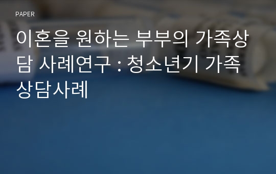 이혼을 원하는 부부의 가족상담 사례연구 : 청소년기 가족 상담사례