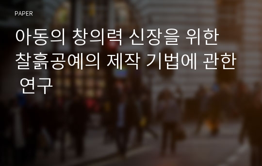 아동의 창의력 신장을 위한 찰흙공예의 제작 기법에 관한 연구