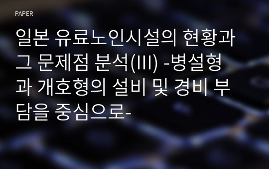 일본 유료노인시설의 현황과 그 문제점 분석(III) -병설형과 개호형의 설비 및 경비 부담을 중심으로-