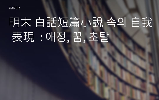 明末 白話短篇小說 속의 自我 表現  : 애정, 꿈, 초탈