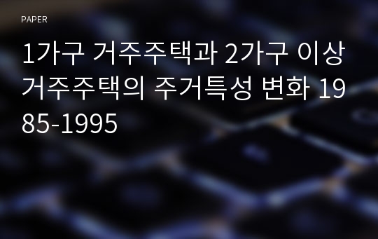 1가구 거주주택과 2가구 이상거주주택의 주거특성 변화 1985-1995