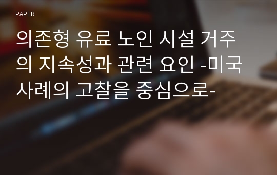 의존형 유료 노인 시설 거주의 지속성과 관련 요인 -미국 사례의 고찰을 중심으로-