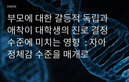 부모에 대한 갈등적 독립과 애착이 대학생의 진로 결정 수준에 미치는 영향  : 자아 정체감 수준을 매개로