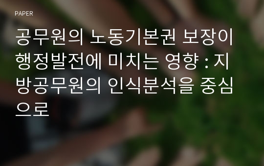 공무원의 노동기본권 보장이 행정발전에 미치는 영향 : 지방공무원의 인식분석을 중심으로