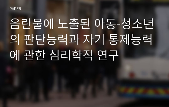 음란물에 노출된 아동-청소년의 판단능력과 자기 통제능력에 관한 심리학적 연구