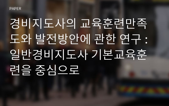 경비지도사의 교육훈련만족도와 발전방안에 관한 연구 : 일반경비지도사 기본교육훈련을 중심으로