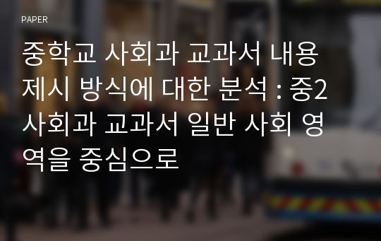 중학교 사회과 교과서 내용 제시 방식에 대한 분석 : 중2 사회과 교과서 일반 사회 영역을 중심으로