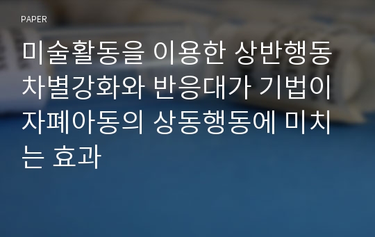 미술활동을 이용한 상반행동 차별강화와 반응대가 기법이 자폐아동의 상동행동에 미치는 효과