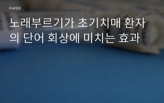 노래부르기가 초기치매 환자의 단어 회상에 미치는 효과