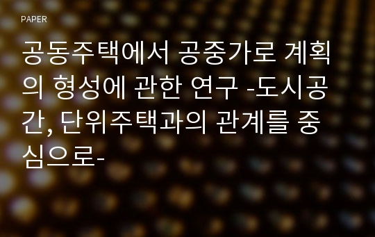 공동주택에서 공중가로 계획의 형성에 관한 연구 -도시공간, 단위주택과의 관계를 중심으로-