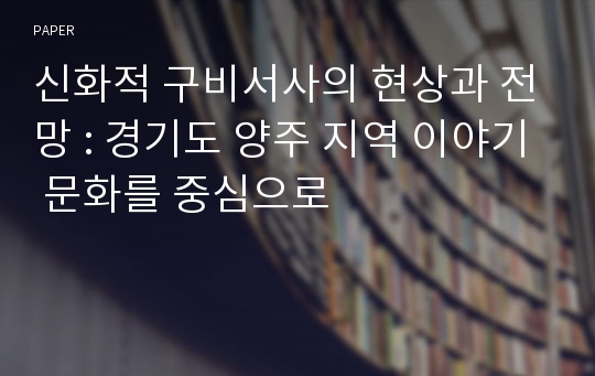 신화적 구비서사의 현상과 전망 : 경기도 양주 지역 이야기 문화를 중심으로