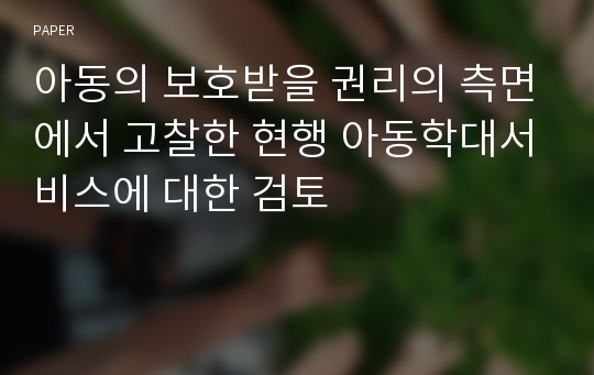 아동의 보호받을 권리의 측면에서 고찰한 현행 아동학대서비스에 대한 검토