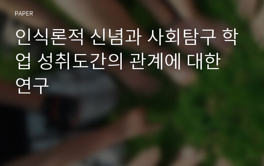 인식론적 신념과 사회탐구 학업 성취도간의 관계에 대한 연구