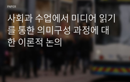 사회과 수업에서 미디어 읽기를 통한 의미구성 과정에 대한 이론적 논의