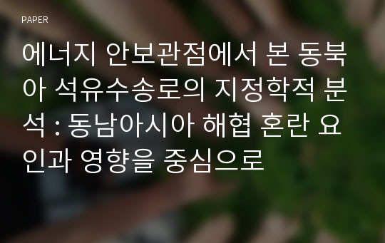 에너지 안보관점에서 본 동북아 석유수송로의 지정학적 분석 : 동남아시아 해협 혼란 요인과 영향을 중심으로 