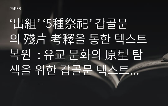 ‘出組’ ‘5種祭祀’ 갑골문의 殘片 考釋을 통한 텍스트 복원  : 유교 문화의 原型 탐색을 위한 갑골문 텍스트 확보과정으로서의 연구