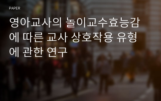 영아교사의 놀이교수효능감에 따른 교사 상호작용 유형에 관한 연구