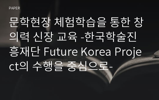 문학현장 체험학습을 통한 창의력 신장 교육 -한국학술진흥재단 Future Korea Project의 수행을 중심으로-