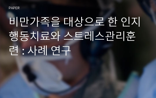 비만가족을 대상으로 한 인지행동치료와 스트레스관리훈련 : 사례 연구