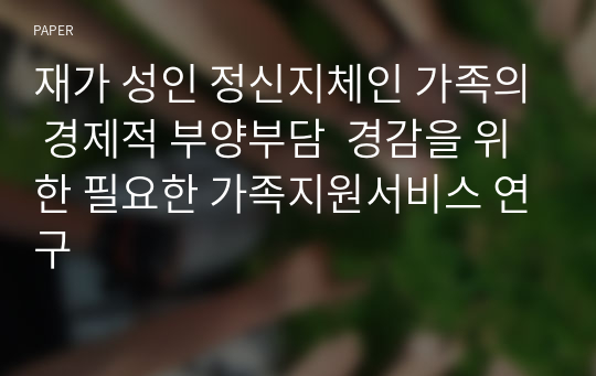 재가 성인 정신지체인 가족의 경제적 부양부담  경감을 위한 필요한 가족지원서비스 연구