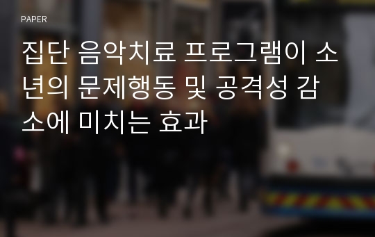 집단 음악치료 프로그램이 소년의 문제행동 및 공격성 감소에 미치는 효과