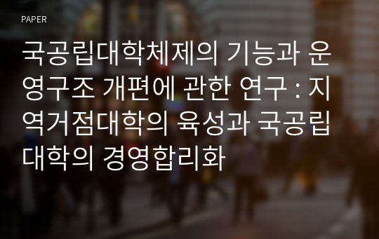 국공립대학체제의 기능과 운영구조 개편에 관한 연구 : 지역거점대학의 육성과 국공립대학의 경영합리화