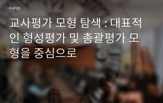 교사평가 모형 탐색 : 대표적인 형성평가 및 총괄평가 모형을 중심으로