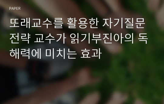 또래교수를 활용한 자기질문전략 교수가 읽기부진아의 독해력에 미치는 효과